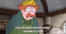 a cartoon of a man with a crown on his head says " you ruined everything i worked for "