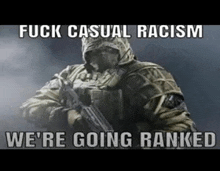 a soldier is holding a gun and says `` fuck casual racism we 're going ranked ''