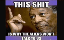 a meme with a man pointing up with the words this shit is why the aliens won 't talk to us