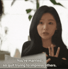 a woman says you 're married so quit trying to impress others ..