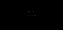 a black background with the word niko hangout written on it