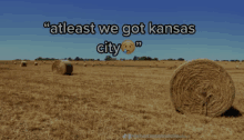 hay bales in a field with the words " atleast we got kansas city " above them