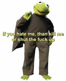 kermit the frog is wearing a suit and has the words if you hate me than kill me or shut the fuck up on the bottom