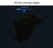 a screenshot of a video game with the words " alr bro ima go sleep " at the top