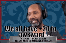 a man wearing headphones says " we all have +20 to awkward "