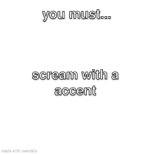 a meme that says `` you must ... scream with a accent '' on a white background .