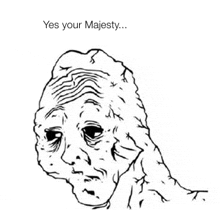 a black and white drawing of a man 's face with the words `` yes your majesty '' written above it .