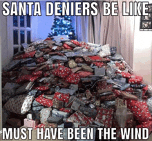 a pile of christmas presents with a caption that says santa deniers be like must have been the wind