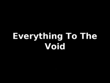 a black background with the words `` everything to the void '' written in white letters .