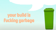 a green trash can with the words " your build is fucking garbage "