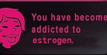 a sign that says ' you have become addicted to estrogen ' on it