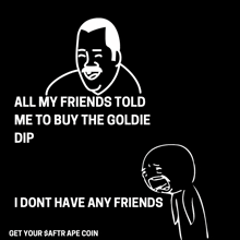 a cartoon of a man saying all my friends told me to buy the goldie dip i dont have any friends