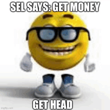 a smiley face with glasses and a caption that says `` sel says : get money get head ''