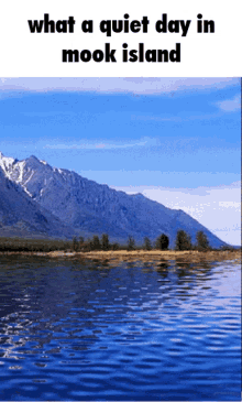 a picture of a lake with mountains in the background and the words what a quiet day in mook island