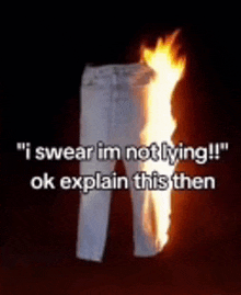 a pair of white jeans is on fire and says `` i swear im not lying !! ''