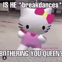 a hello kitty doll is standing on a sidewalk with the words `` is he breakdances bothering you queen '' .