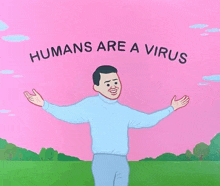 a cartoon of a man standing in a field with his arms outstretched and the words `` humans are a virus '' .