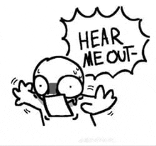 a black and white drawing of a person saying `` hear me out '' with a speech bubble .