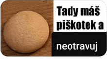 a picture of a cookie with the words " tady mas piskotek a neotravaj " on the bottom