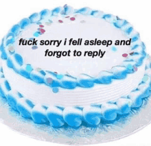 a blue and white cake with the words `` fuck sorry i fell asleep and forgot to reply '' on it