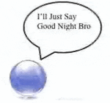 a blue ball with a speech bubble that says `` i 'll just say good night bro ''