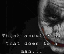 a black and white photo of the joker 's face with the words `` think about what that does to a man . ''