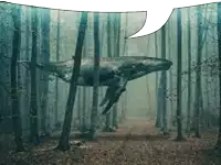 a whale is swimming in the middle of a forest with a speech bubble above it .