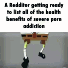 a spongebob meme that says a redditor getting ready to list all of the health benefits of severe porn addiction