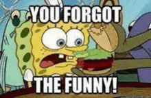 a cartoon of spongebob eating a hamburger and saying `` you forgot the funny ! ''