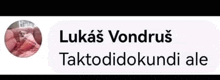 a screenshot of a text message with a picture of a person and the words lukas vondruš taktodidokundi ale .