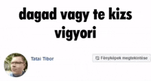 a facebook page with a picture of a man and the words dagad vagy te kizs vigyori