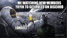 an astronaut is laying on the moon holding a glass of beer with the caption me watching new members tryin to get roles on discord