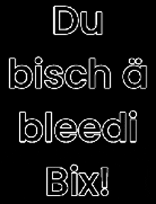 a black background with white text that says du bisch bleedi bix !