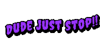 purple and black text that says dude just stop on a white background