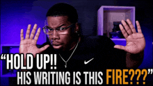 a man wearing glasses and a nike shirt says " hold up his writing is this fire ?? "