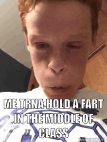 a boy with red hair is making a funny face with the caption me trna hold a fart in the middle of class meme maker