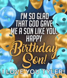 i 'm so glad that god gave me a son like you happy birthday son ! i love you tyler !