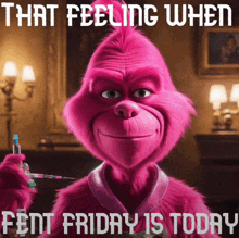 a pink grinch is holding a syringe with the words that feeling when fent friday is today