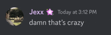 a screenshot of a message from jexx that says " damn that 's crazy "