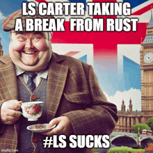 a fat man holding a cup of tea with a caption that says ls carter taking a break from rust