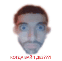 a blurred image of a man 's face with the words " когда вайп деz " written below it