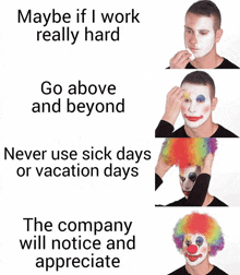 maybe if i work really hard go above and beyond never use sick days or vacation days the company will notice and appreciate the clown