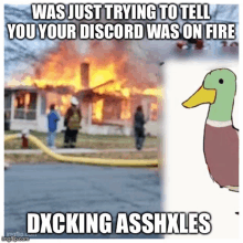 a picture of a house on fire with the caption " was just trying to tell you your discord was on fire dxcking asshxles "