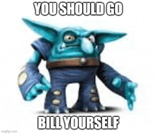 a troll from a video game is standing on a white background and says `` you should go bill yourself '' .