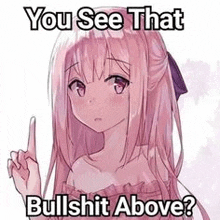 a pink haired anime girl is pointing up with her finger and says `` you see that bullshit above ? ''