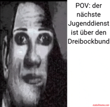 a black and white photo of a woman 's face with the words pov der nachste jugenddienst ist über den dreibockbund below it