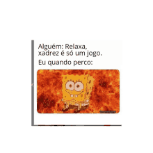 a picture of spongebob on fire with the caption " alguem relaxa xadrez e so um jogo . eu quando perco "