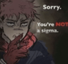 a man with red hair is holding his hand to his mouth and says `` sorry , you 're not a sigma '' .