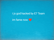 a blue background with the words " i js god hacked by e7 team im fame now " on it