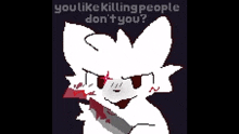 a pixel art of a white cat holding a bloody knife with the words `` you like killing people don 't you ? ''